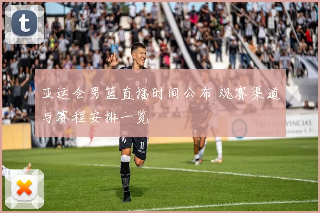 亚运会男篮直播时间公布 观赛渠道与赛程安排一览