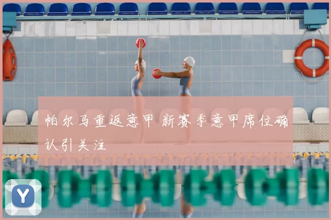 帕尔马重返意甲 新赛季意甲席位确认引关注