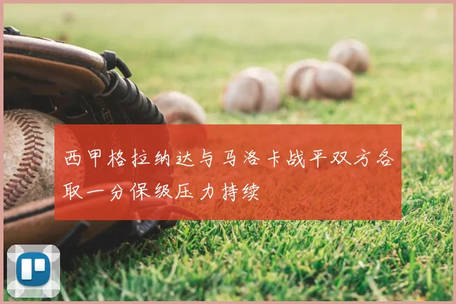 西甲格拉纳达与马洛卡战平双方各取一分保级压力持续