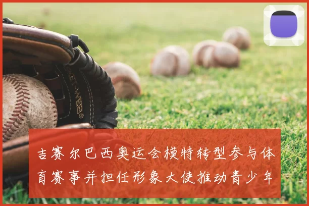 吉赛尔巴西奥运会模特转型参与体育赛事并担任形象大使推动青少年健身