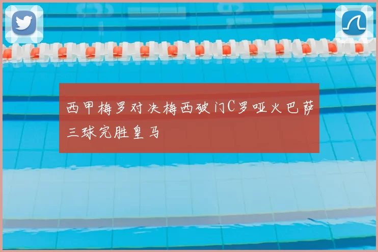 西甲梅罗对决梅西破门C罗哑火巴萨三球完胜皇马