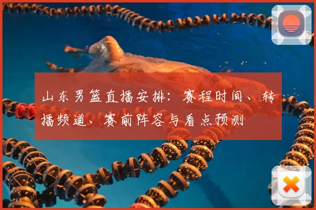 山东男篮直播安排:赛程时间、转播频道、赛前阵容与看点预测