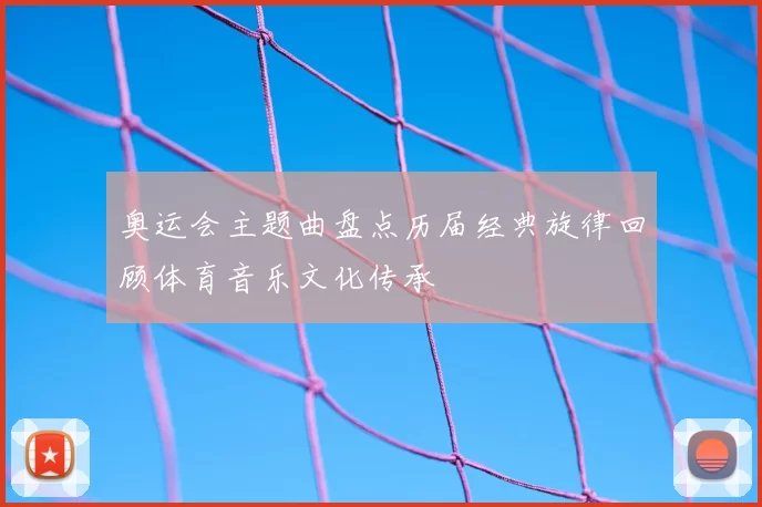奥运会主题曲盘点历届经典旋律回顾体育音乐文化传承