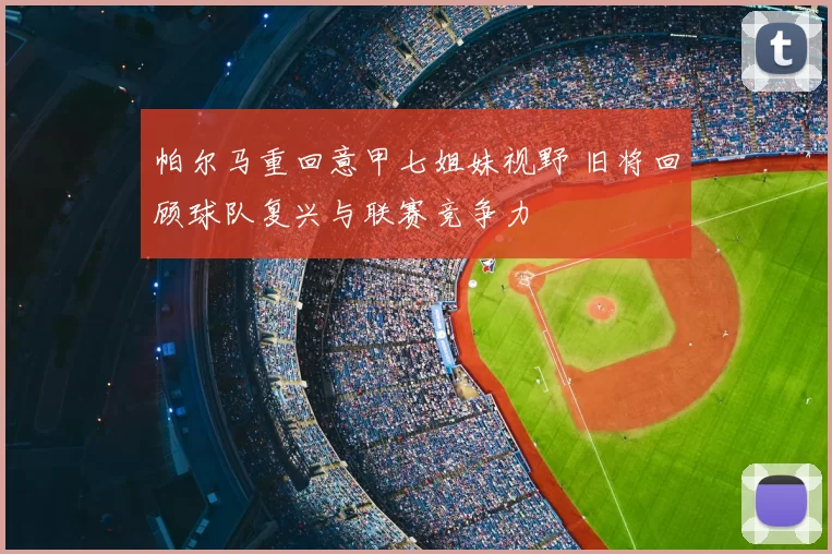 帕尔马重回意甲七姐妹视野 旧将回顾球队复兴与联赛竞争力