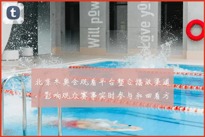 北京冬奥会观看平台整合播放渠道，影响观众赛事实时参与和回看方式