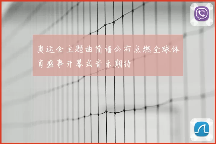 奥运会主题曲简谱公布点燃全球体育盛事开幕式音乐期待