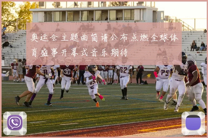 奥运会主题曲简谱公布点燃全球体育盛事开幕式音乐期待