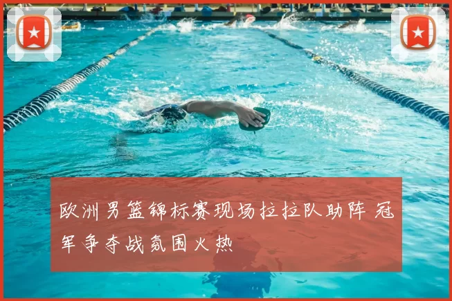 欧洲男篮锦标赛现场拉拉队助阵 冠军争夺战氛围火热