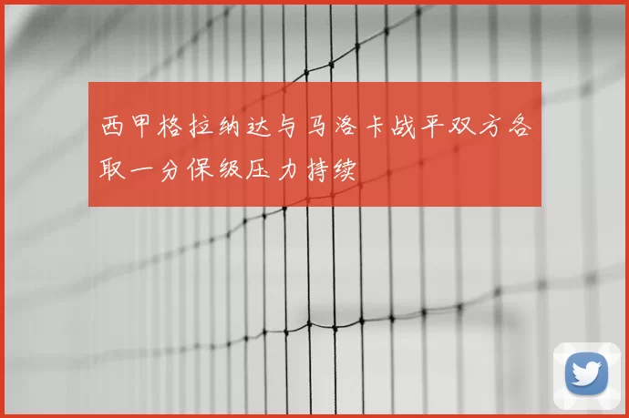 西甲格拉纳达与马洛卡战平双方各取一分保级压力持续