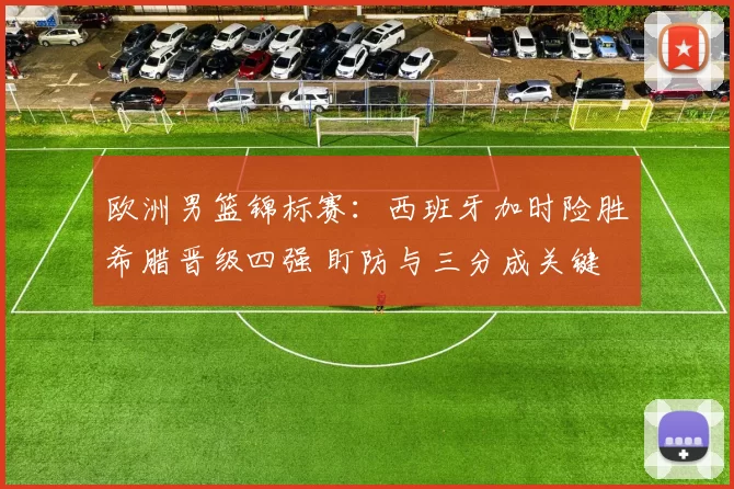 欧洲男篮锦标赛:西班牙加时险胜希腊晋级四强 盯防与三分成关键