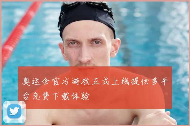 奥运会官方游戏正式上线提供多平台免费下载体验