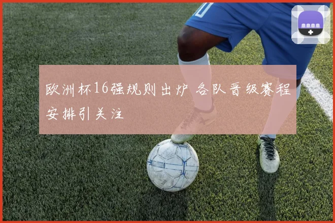 欧洲杯16强规则出炉 各队晋级赛程安排引关注