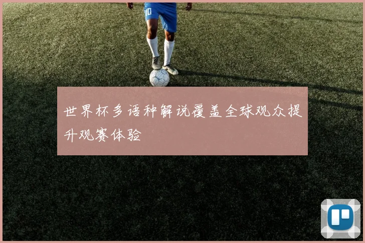 世界杯多语种解说覆盖全球观众提升观赛体验