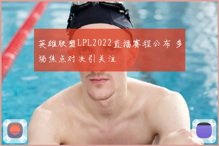 英雄联盟LPL2022直播赛程公布 多场焦点对决引关注