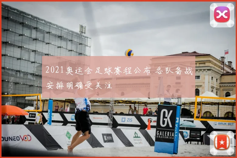2021奥运会足球赛程公布 各队备战安排明确受关注