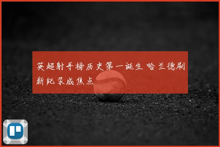 英超射手榜历史第一诞生 哈兰德刷新纪录成焦点