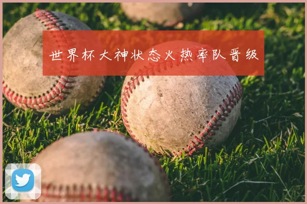 世界杯大神状态火热率队晋级