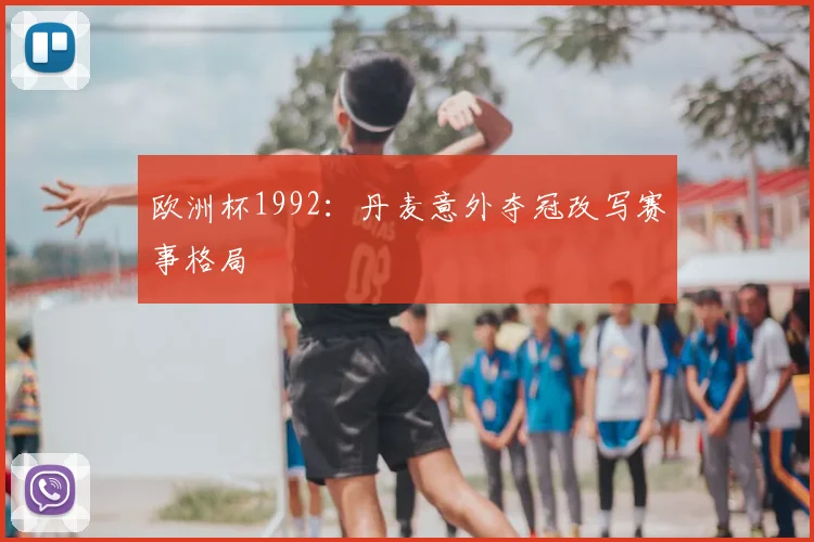 欧洲杯1992：丹麦意外夺冠改写赛事格局
