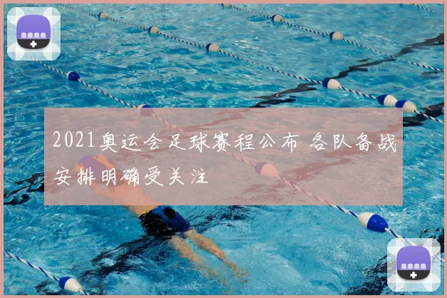 2021奥运会足球赛程公布 各队备战安排明确受关注
