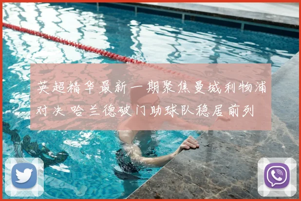 英超精华最新一期聚焦曼城利物浦对决 哈兰德破门助球队稳居前列