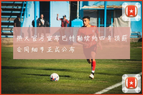 热火官方宣布巴特勒续约四年顶薪合同细节正式公布