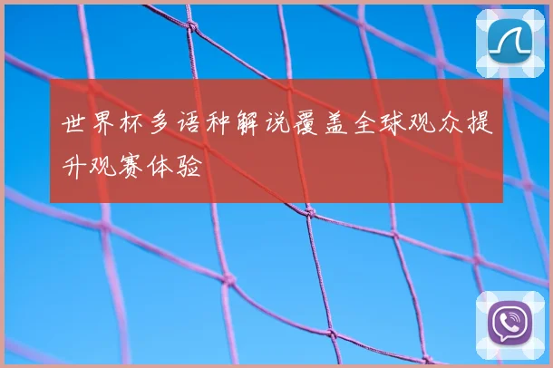世界杯多语种解说覆盖全球观众提升观赛体验